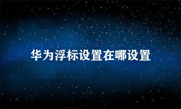 华为浮标设置在哪设置