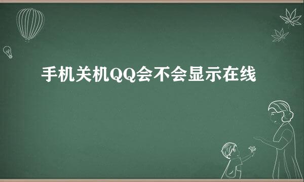 手机关机QQ会不会显示在线