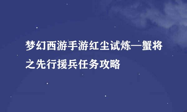 梦幻西游手游红尘试炼—蟹将之先行援兵任务攻略
