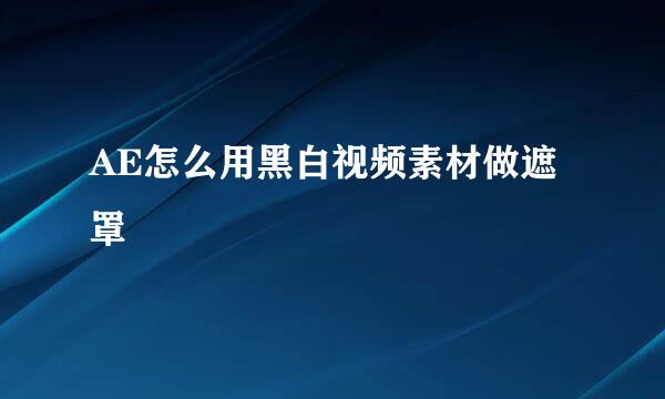 AE怎么用黑白视频素材做遮罩