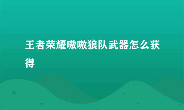 王者荣耀嗷嗷狼队武器怎么获得