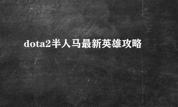 dota2半人马最新英雄攻略