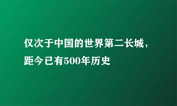 仅次于中国的世界第二长城，距今已有500年历史