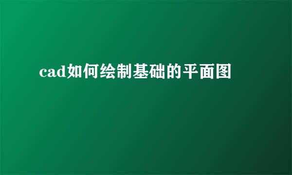 cad如何绘制基础的平面图