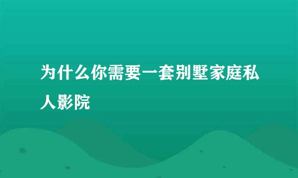 为什么你需要一套别墅家庭私人影院
