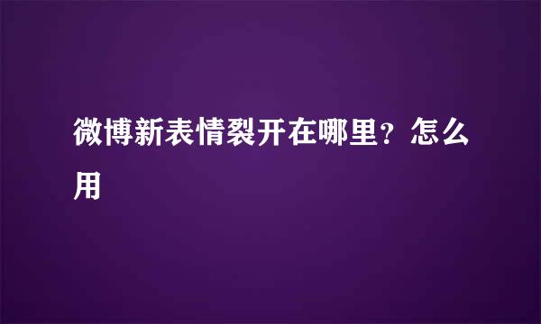 微博新表情裂开在哪里？怎么用