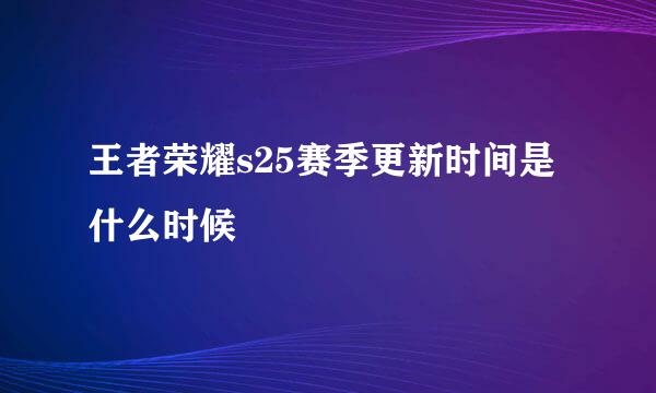 王者荣耀s25赛季更新时间是什么时候