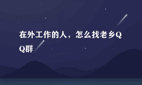 在外工作的人，怎么找老乡QQ群