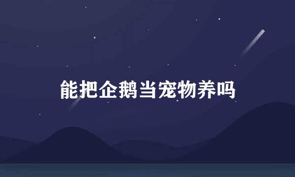 能把企鹅当宠物养吗