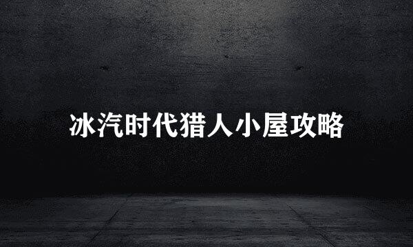 冰汽时代猎人小屋攻略
