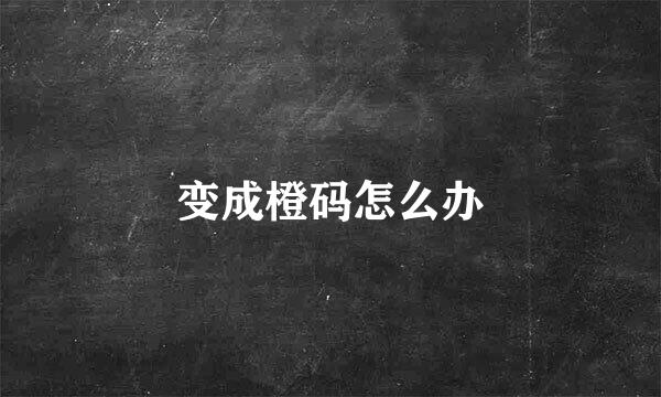 变成橙码怎么办