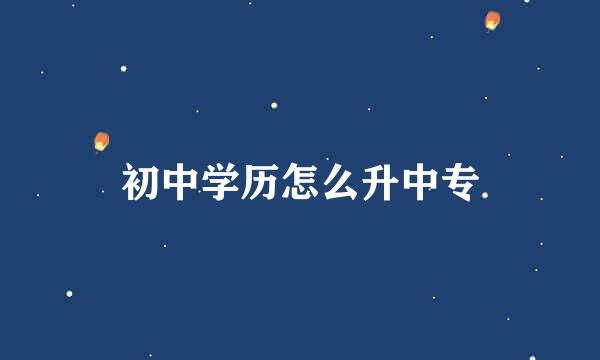 初中学历怎么升中专