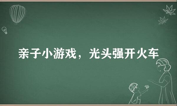 亲子小游戏，光头强开火车