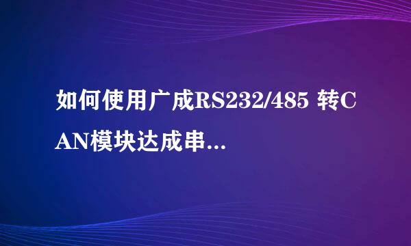 如何使用广成RS232/485 转CAN模块达成串口转CAN