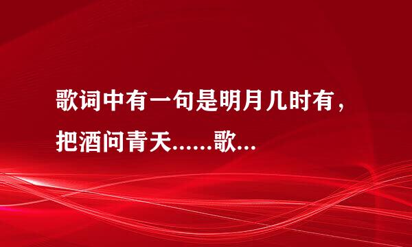 歌词中有一句是明月几时有，把酒问青天......歌曲名叫什么