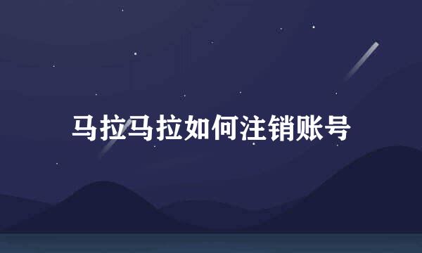 马拉马拉如何注销账号