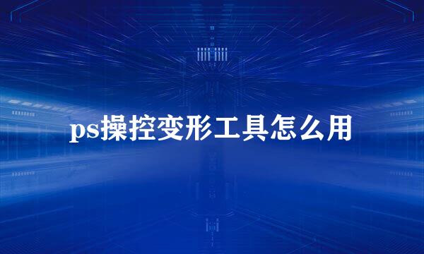 ps操控变形工具怎么用