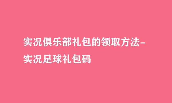 实况俱乐部礼包的领取方法-实况足球礼包码