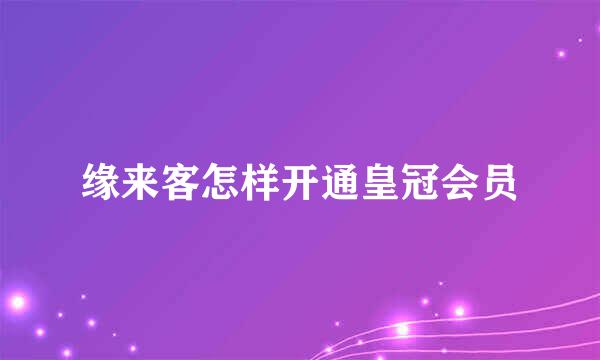 缘来客怎样开通皇冠会员