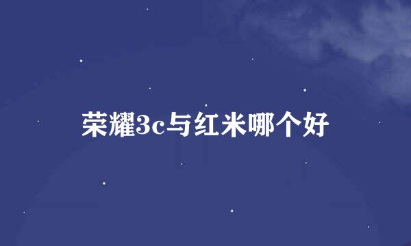 荣耀3c与红米哪个好