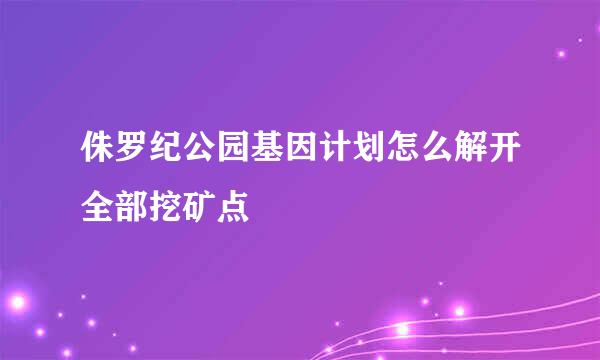 侏罗纪公园基因计划怎么解开全部挖矿点