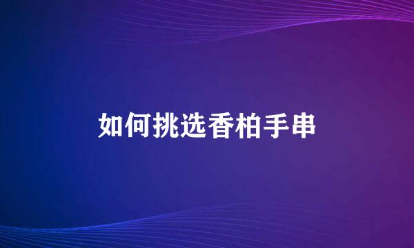 如何挑选香柏手串