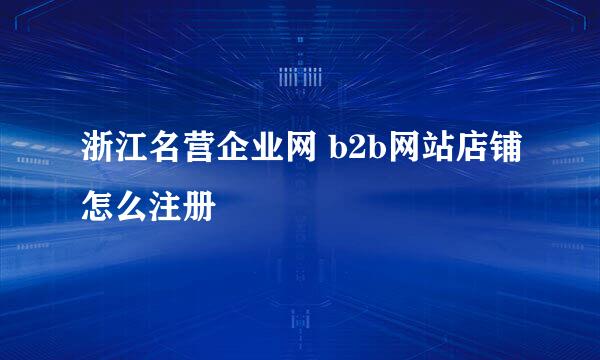 浙江名营企业网 b2b网站店铺怎么注册