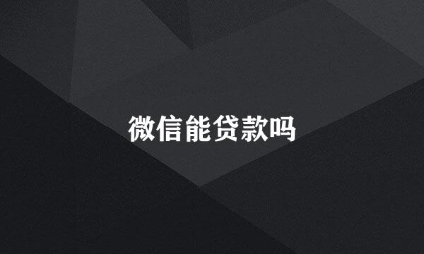 微信能贷款吗