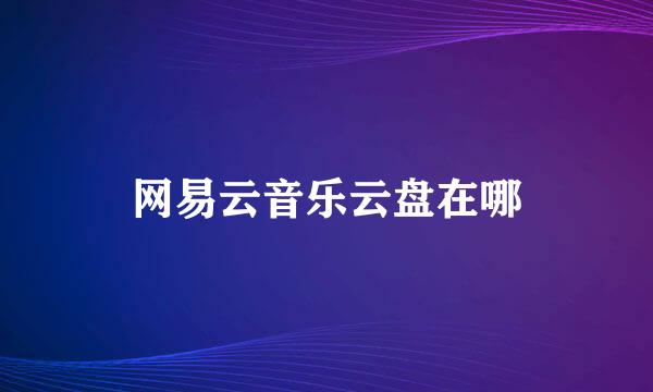 网易云音乐云盘在哪