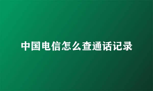 中国电信怎么查通话记录