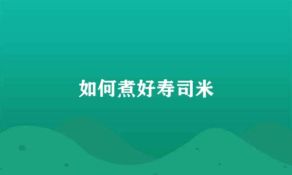 如何煮好寿司米