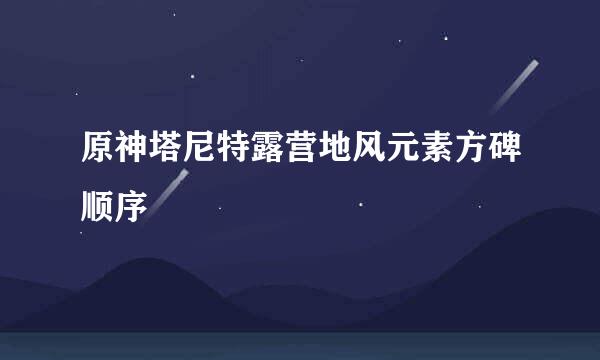 原神塔尼特露营地风元素方碑顺序