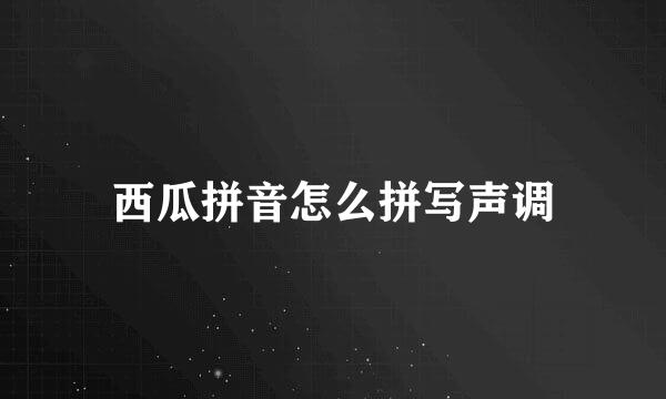 西瓜拼音怎么拼写声调