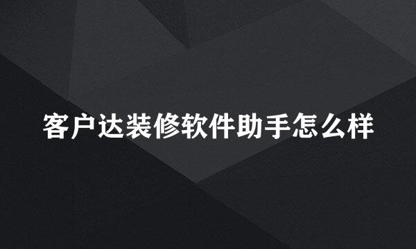 客户达装修软件助手怎么样