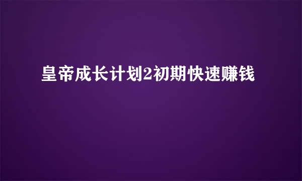 皇帝成长计划2初期快速赚钱