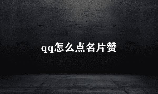 qq怎么点名片赞