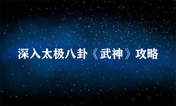 深入太极八卦《武神》攻略