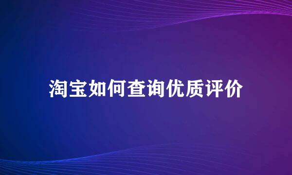 淘宝如何查询优质评价