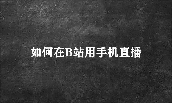 如何在B站用手机直播