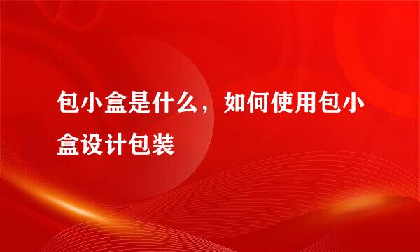 包小盒是什么，如何使用包小盒设计包装