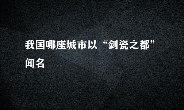 我国哪座城市以“剑瓷之都”闻名