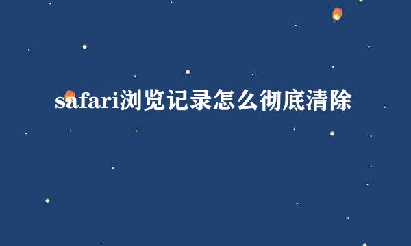 safari浏览记录怎么彻底清除