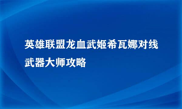 英雄联盟龙血武姬希瓦娜对线武器大师攻略