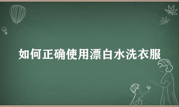 如何正确使用漂白水洗衣服