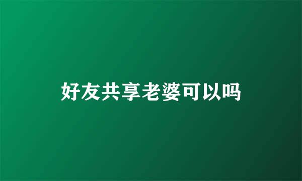 好友共享老婆可以吗