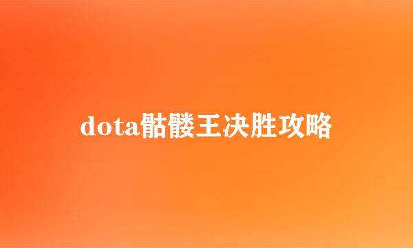 dota骷髅王决胜攻略