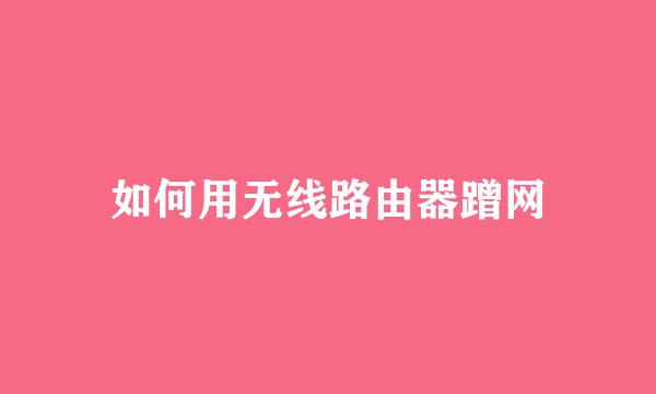 如何用无线路由器蹭网