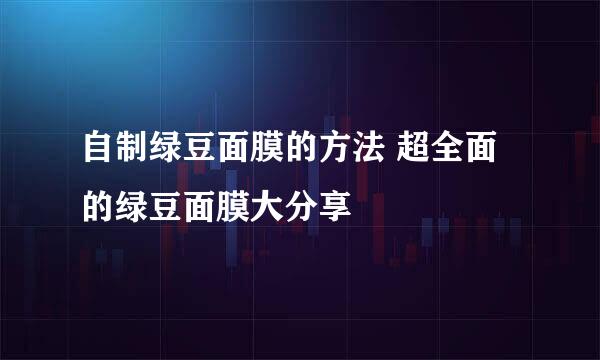 自制绿豆面膜的方法 超全面的绿豆面膜大分享