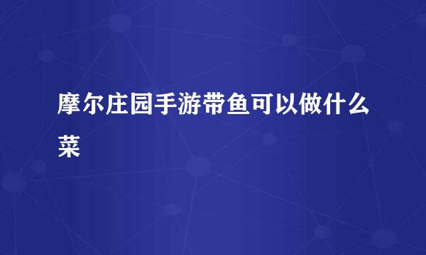 摩尔庄园手游带鱼可以做什么菜