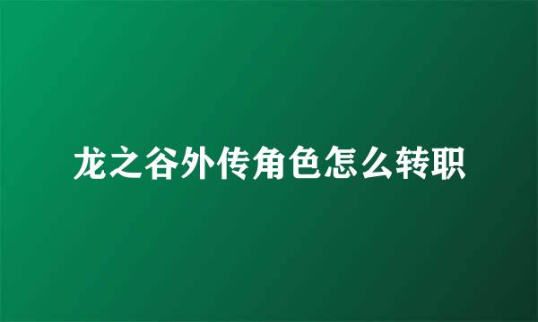 龙之谷外传角色怎么转职